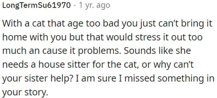 It seems like finding a cat sitter or asking her sister for help might be a solution.
