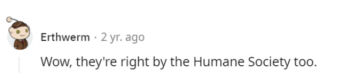 Living next to the Humane Society is like subjecting them to a constant test of self-control, akin to having a candy store next door while on a diet—a recipe for endless cravings!