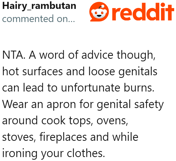 While the OP wasn't considered the a-hole, he was advised not to be naked while cooking, as hot surfaces could cause burns.