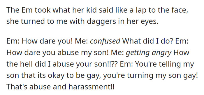 Confused, OP questions EM's accusation. EM claims OP is turning her son gay by saying it's okay, citing it as abuse and harassment.