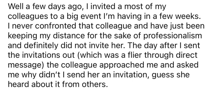 The OP's coworker confronted her, asking why she didn't get an invitation to her event.