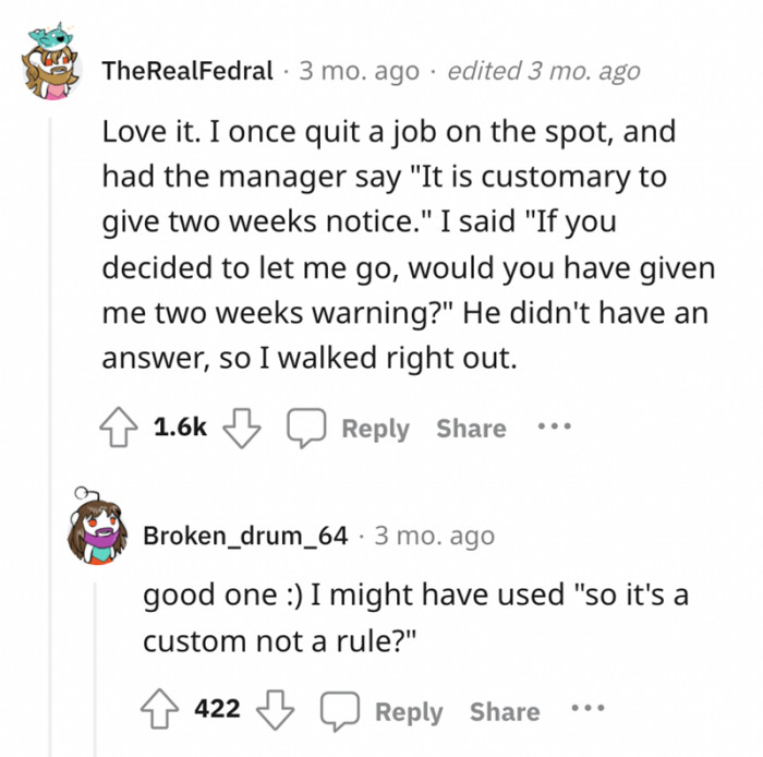 Quitting a job on the spot must be so much sweeter than having to work two weeks even though you quit.