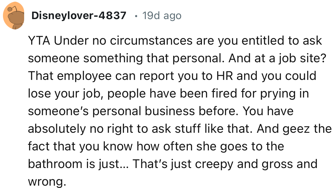 “The fact that you know how often she goes to the bathroom is just… That’s just creepy and gross and wrong.”
