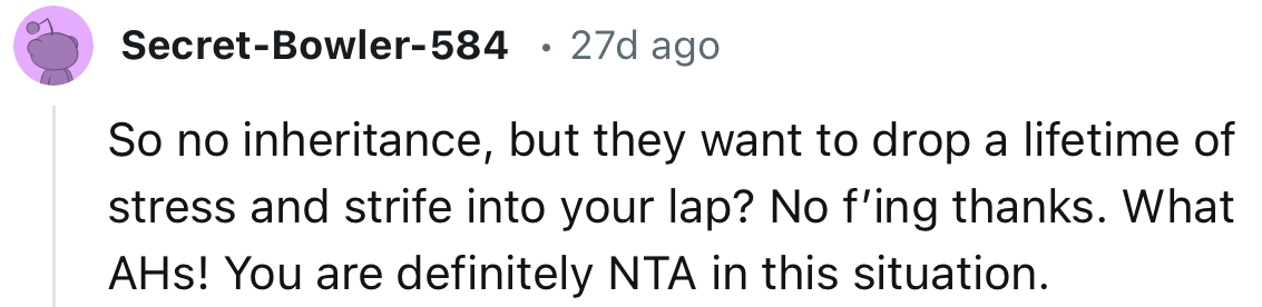 “So no inheritance, but they want to drop a lifetime of stress and strife into your lap?”