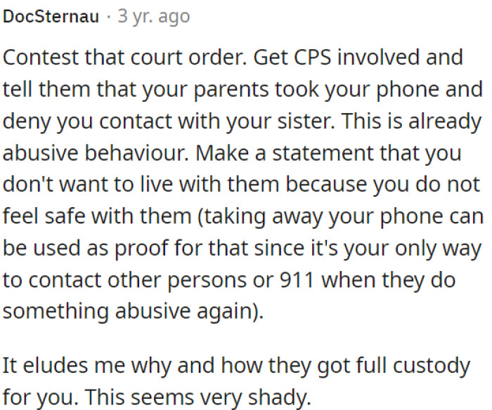 OP must involve Child Protective Services (CPS) and report her parents for taking her phone and preventing contact with her sister.