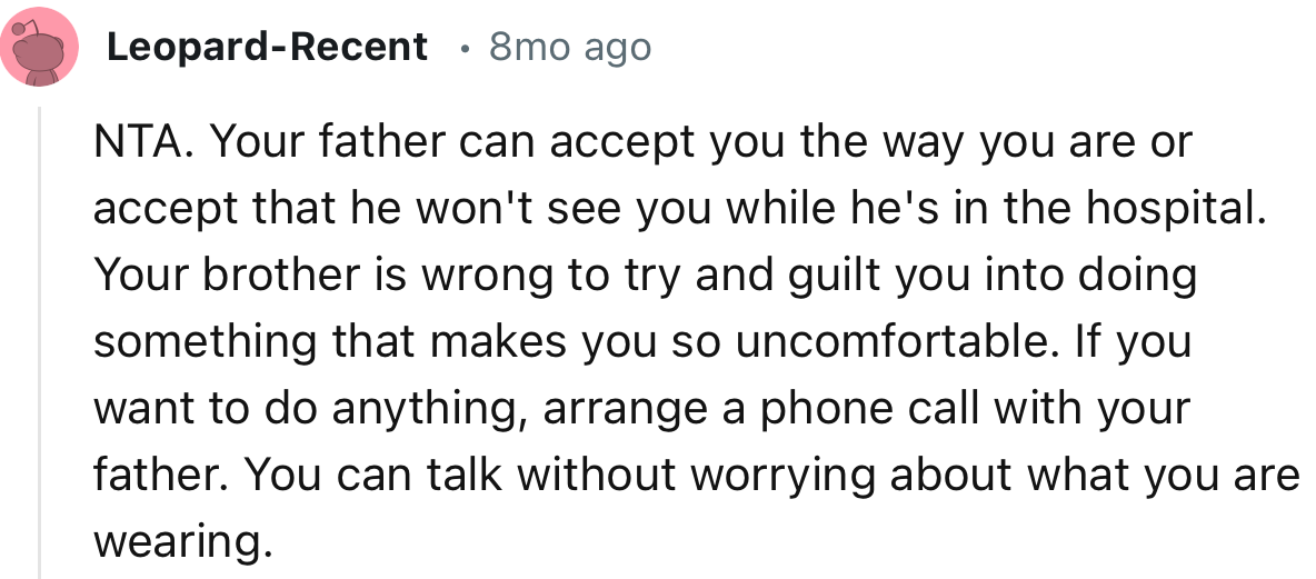 “NTA. Your father can accept you the way you are or accept that he won't see you while he's in the hospital.”