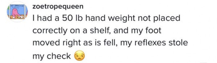 I think a lot of us would have reflexes that could jeopardize our claims.