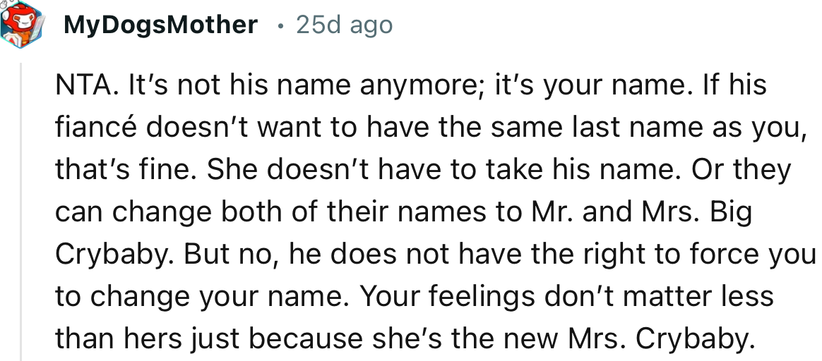 “NTA. It’s not his name anymore; it’s your name. If his fiancée doesn’t want to have the same last name as you, that’s fine.”