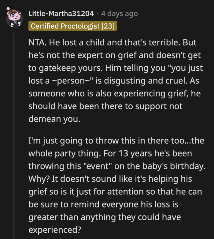 There is definitely no timeline on how long you should grieve a person you loved. These parties could be his way of coping, but they don't seem to be helping him deal with what he lost in a healthy way.