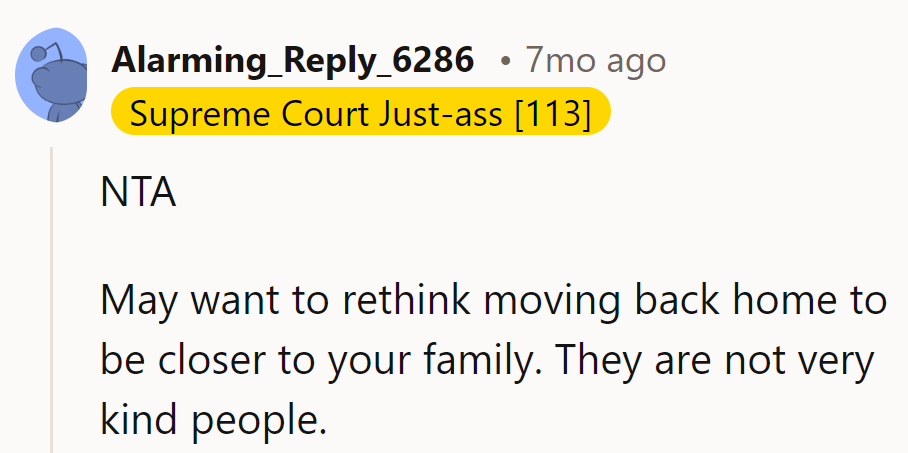 Maybe reconsider the decision of moving closer to family. Seems they're not all sunshine and rainbows.