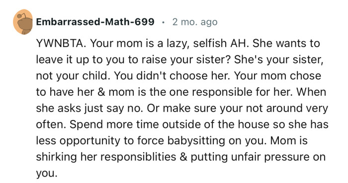 “Spend more time outside of the house so she has less opportunity to force babysitting on you.”