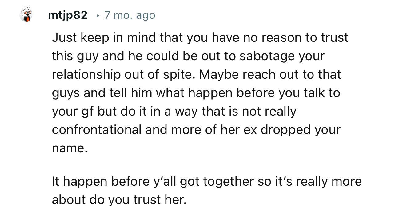 “Just keep in mind that you have no reason to trust this guy and he could be out to sabotage your relationship out of spite.”