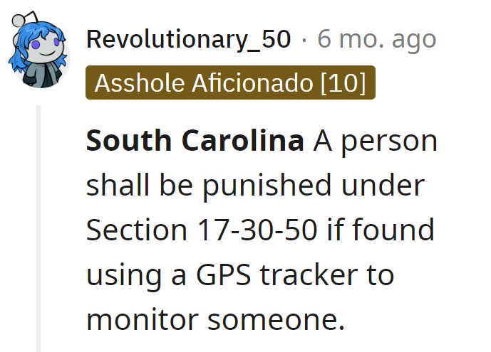 In South Carolina, using a GPS tracker in a relationship is a crime (Section 17-30-50). Looks like he's earning a lead role in Legal Follies 101!