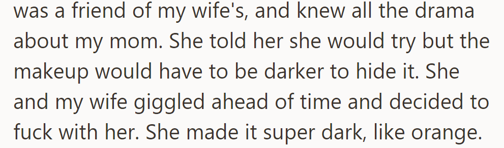 The makeup artist, a friend of his wife's, pranked his mom by making the makeup too dark, giving her an orange hue.