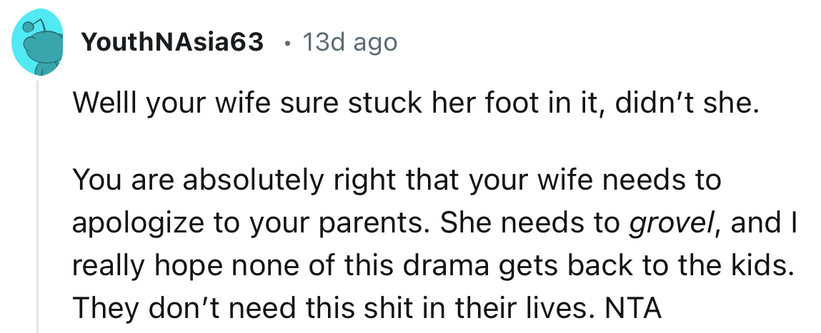 “Your wife sure stuck her foot in it, didn’t she? You are absolutely right that your wife needs to apologize to your parents.”