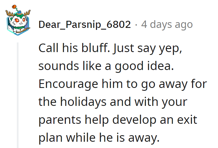 Her move: holiday bluff called, packing him off. Parental backup engaged, exit plan drafted.