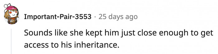 They suspect OP's mom maintained a civil relationship with him so she could have access to his inheritance.