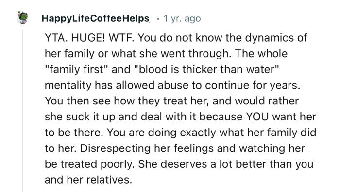 “You are doing exactly what her family did to her: disrespecting her feelings and watching her be treated poorly.”