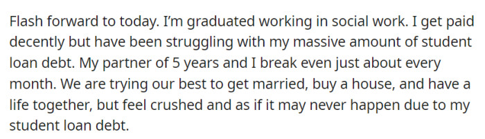 Despite graduating and working in social work, OP is burdened by massive student loan debt, making it difficult to realize their dreams of marriage, homeownership, and a life together with their partner of five years.