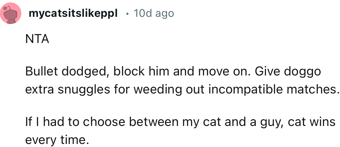 “Bullet dodged, block him and move on. Give doggo extra snuggles for weeding out incompatible matches.”
