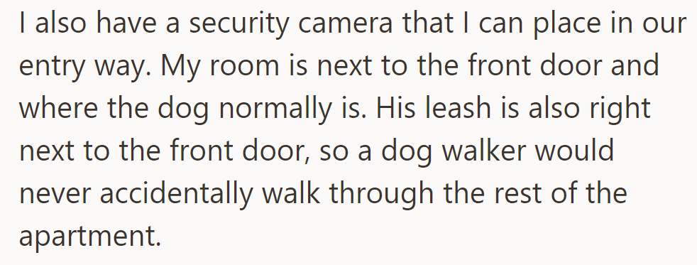 Using a security camera in the entryway ensures the dog walker won't enter the rest of the apartment.