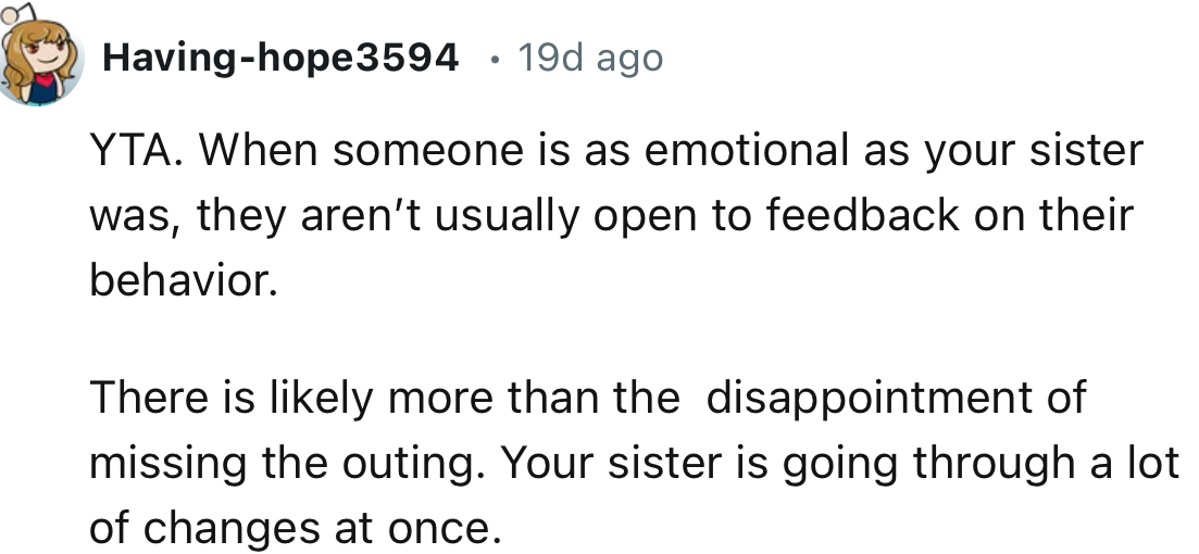 “There is likely more than the disappointment of missing the outing. Your sister is going through a lot of changes at once.”