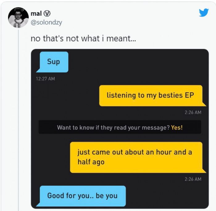 4. Don't ever be afraid to be you. And always check previous messages...