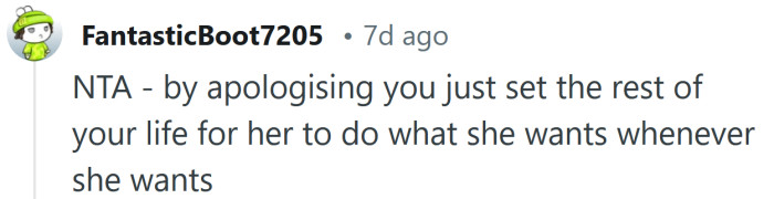 By apologizing, you've given her permission to keep doing things like this.