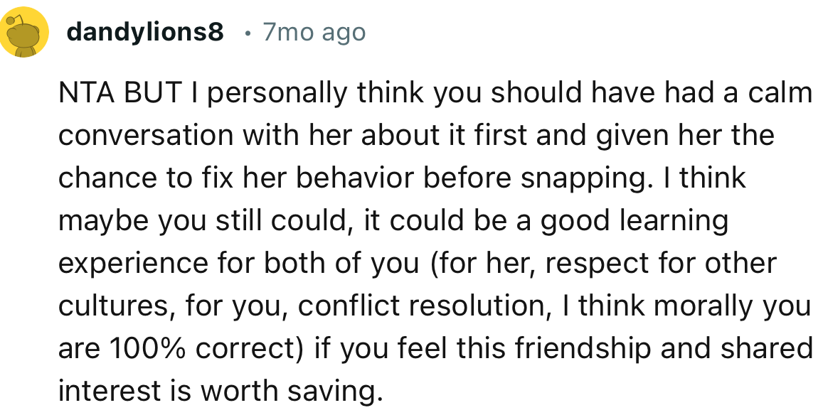 “I personally think you should have had a calm conversation with her about it first and given her the chance to fix her behavior before snapping.”