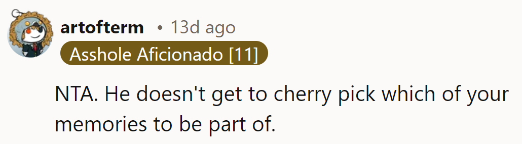 He can't cherry-pick memories like a buffet. It's her day, her choices.