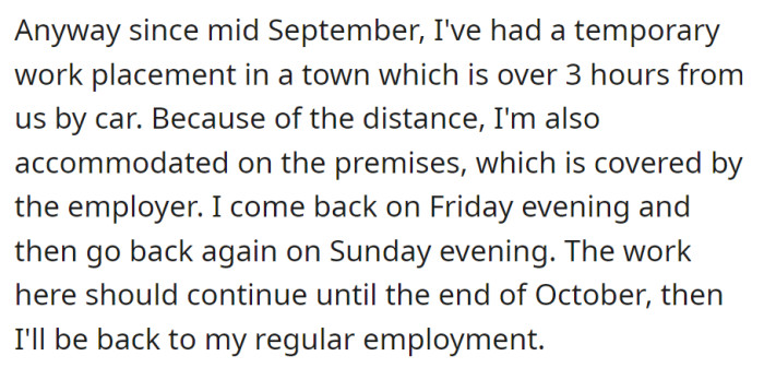 Currently on a work placement over three hours away since mid-September, staying on-site over weekends until October, then returning to regular employment.