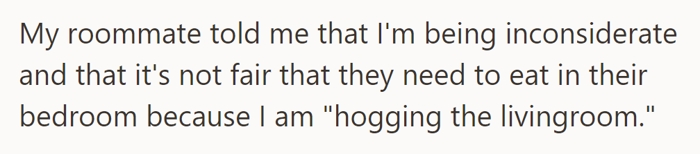 Roommate complained about fairness, feeling relegated to the bedroom for meals due to living room use.