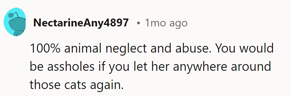 Neglecting pets is a no-go zone. Letting her near those cats again would be like giving a toddler a chainsaw.