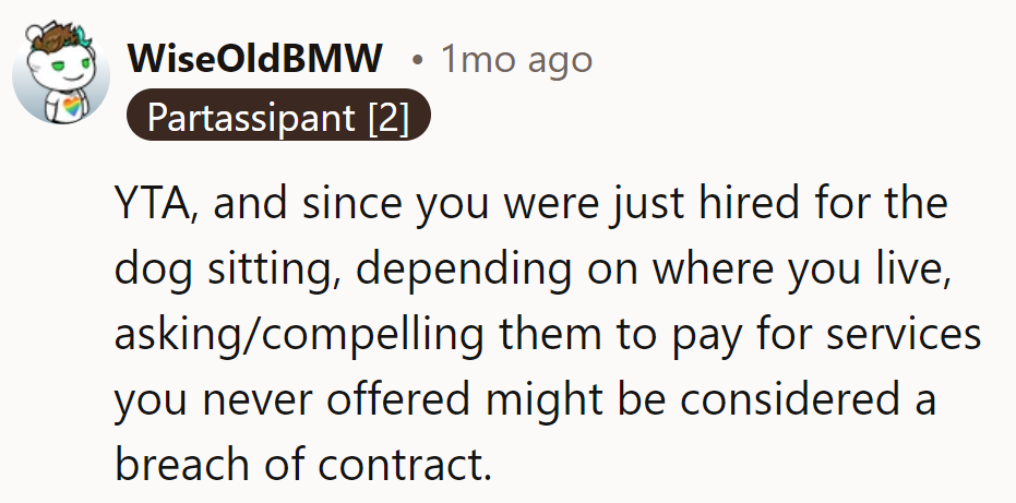 YTA. Since hired only for dog sitting, demanding payment for unoffered services could breach contract.