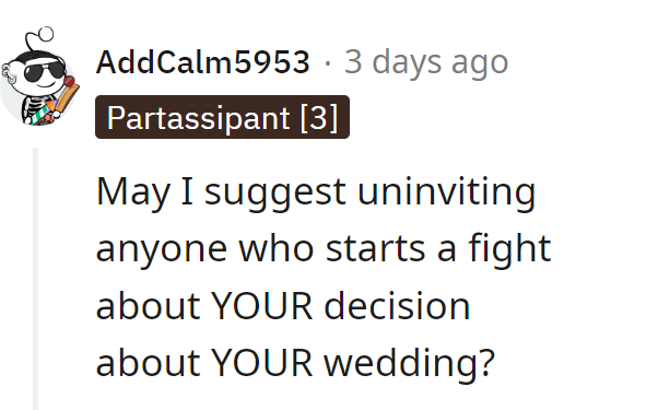 Consider the ultimate RSVP: Uninviting anyone who picks a fight about HER wedding choices.
