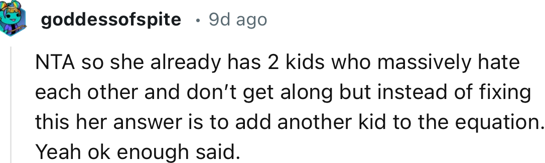 “She already has 2 kids who massively hate each other and don’t get along, but instead of fixing this, her answer is to add another kid to the equation.”