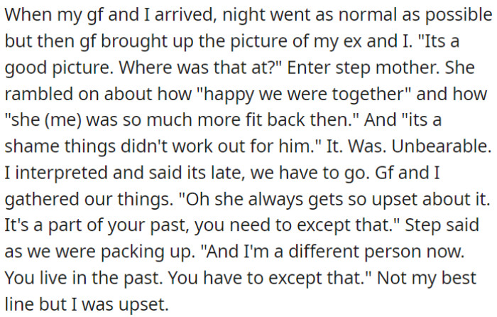 During a visit with her girlfriend, the stepmother made uncomfortable comments about the user's past relationship, causing the user and her girlfriend to leave.