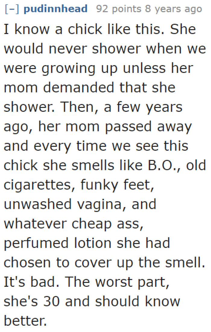 This person only showered when her mom was around. After her mom passed away, she no longer saw the need for it.