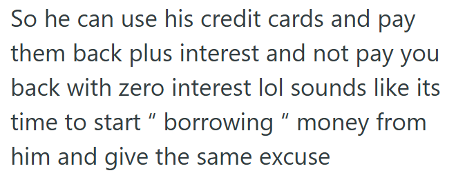 He borrows money from OP interest-free while paying credit cards with interest; time to return the favor.