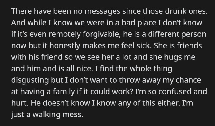There have been no new messages since that drunken night, but OP can't shake her disgust. She doesn't know what to do because they still see this woman every so often, and OP pretends like nothing is wrong.