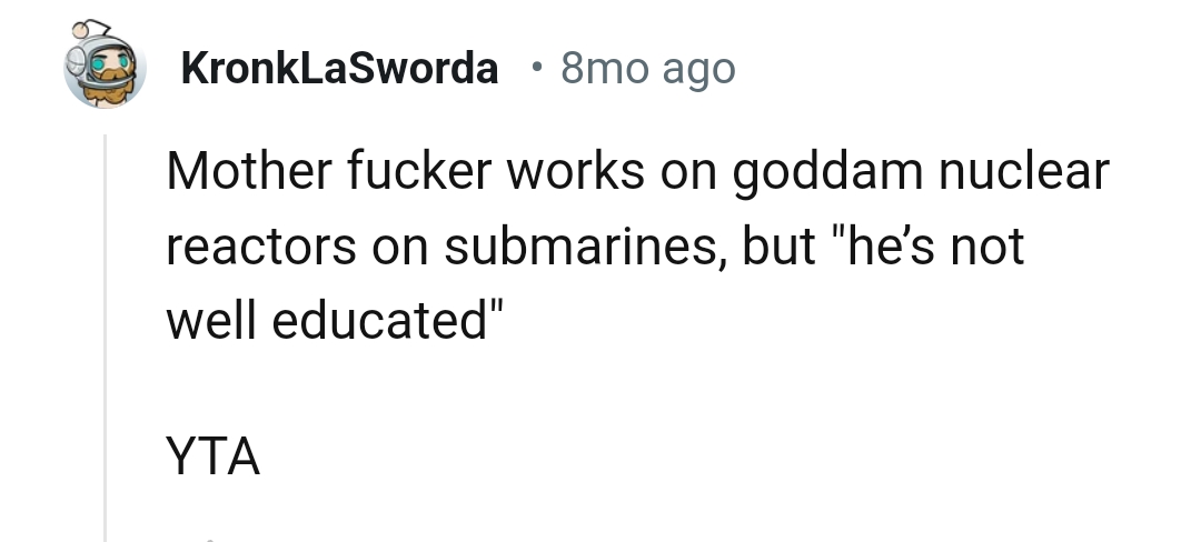 He works on a nuclear reactor on submarines, and the OP dares to tag him uneducated