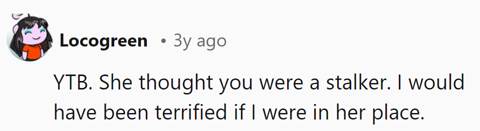 She mistook him for a stalker. Terrifying from her perspective.
