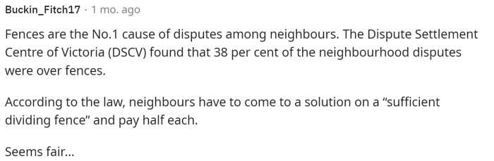 This person provided some statistics on this situation, and it turns out that fences are one of the biggest disputes between neighbors.
