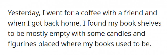 After being away from home and returning, OP was met with bookshelves filled with decor instead of her books. What could’ve happened?