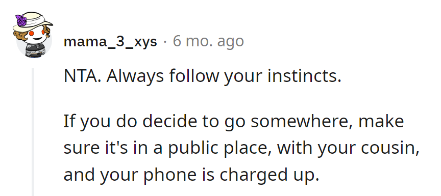 Instincts never fail! If she ventures out, make it public, bring the cousin, and keep that phone charged!