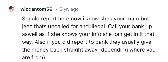 “Should report her now; I know she’s your mum, but jeez, that’s uncalled for and illegal.”