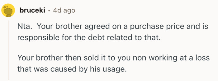 “Nta. Your brother agreed on a purchase price and is responsible for the debt related to that.”