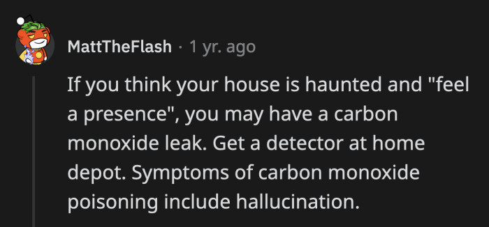 28. There is a lengthy Reddit story about this where the OP found random post-it notes around their apartment. They thought their landlord broke into the apartment, but they had a faulty CO monitor and were experiencing symptoms of CO poisoning.