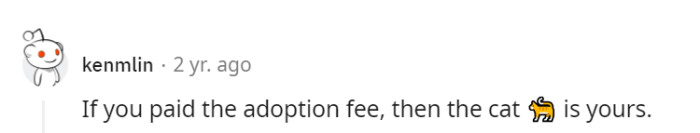 When the adoption fee is paid, the cat becomes theirs, no negotiations needed. It's like the fee seals the deal for a lifetime of feline friendship.