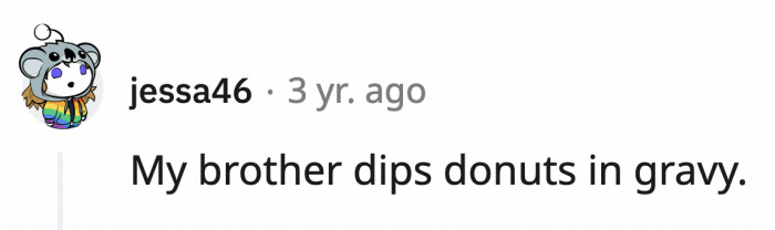 24. Donuts? Awesome. Gravy? Give me some. Together? Get the hell out of here!